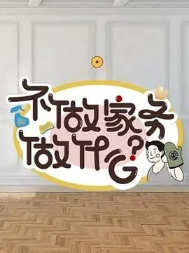 《不做家务做什么》：爆笑观察！揭秘当代年轻人“不做”背后的真实生活态度与价值选择